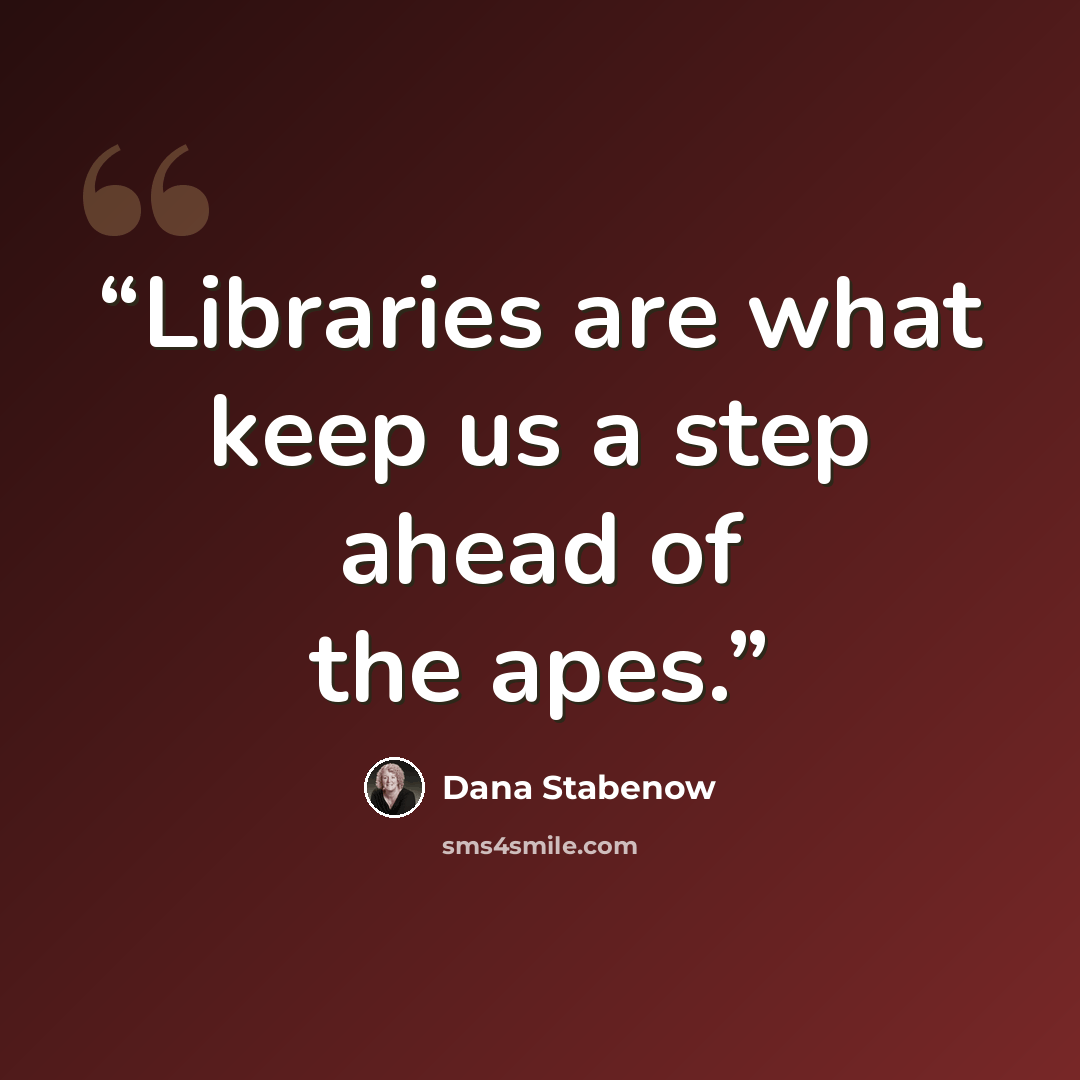 “Libraries are what keep us a step ahead of the apes.” quote by Dana Stabenow