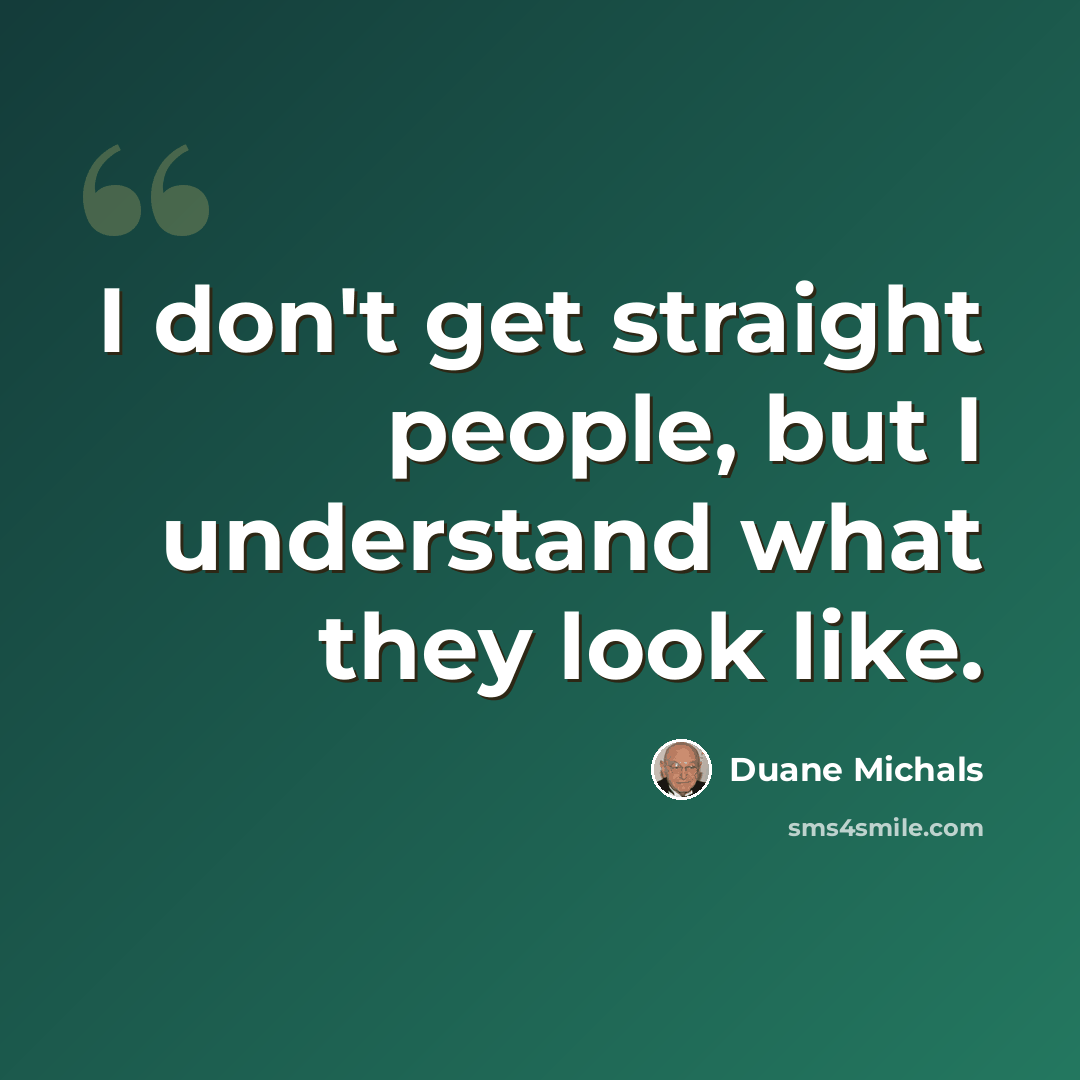 “I don't get straight people, but I understand what they look like.” quote by Duane Michals