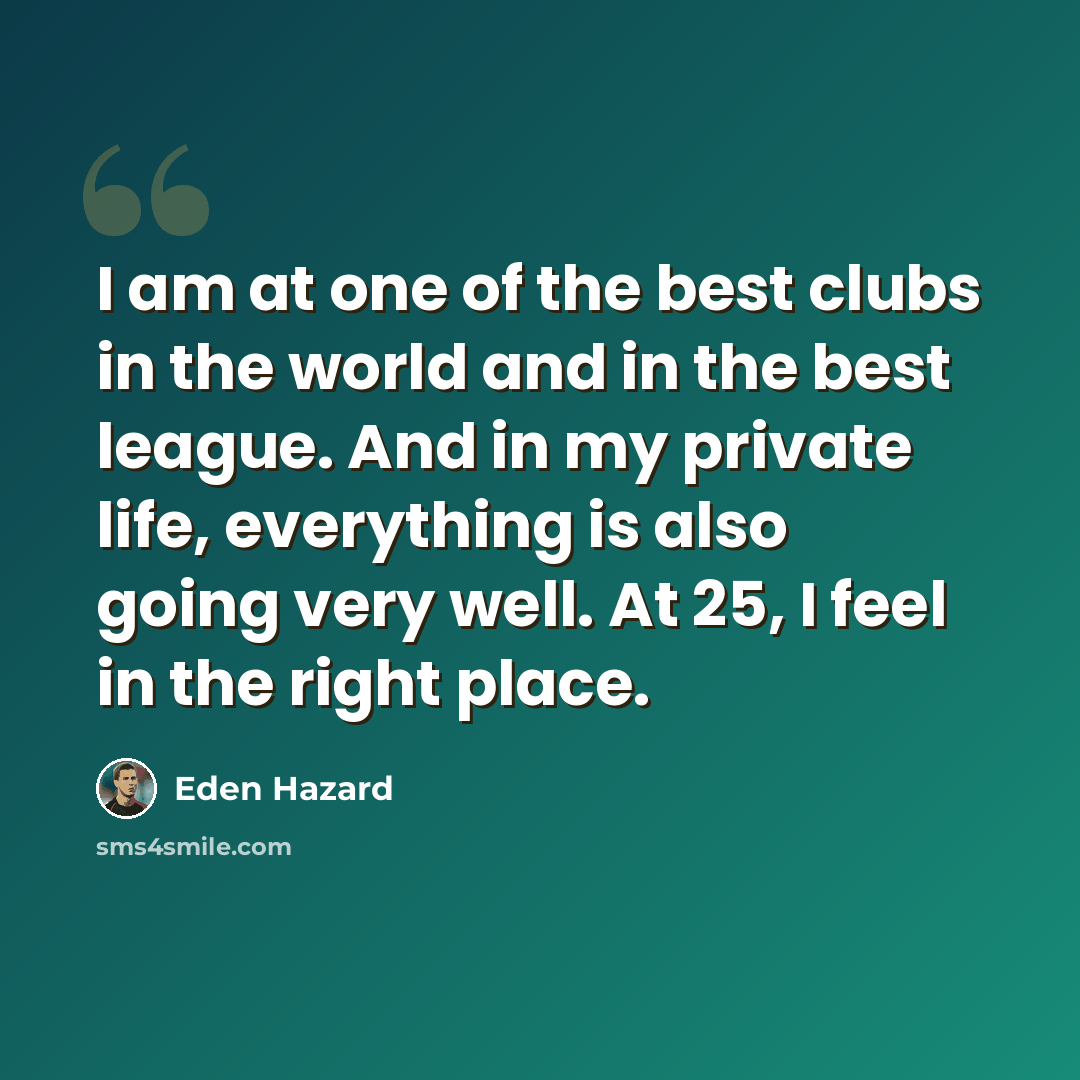 “I am at one of the best clubs in the world and in the best league. And in my private life, everything is also going very well. At 25, I feel in the right place.” quote by Eden Hazard