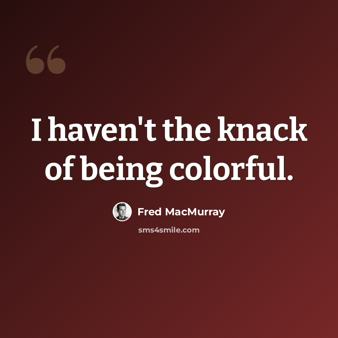 “I haven't the knack of being colorful.” quote by Fred MacMurray