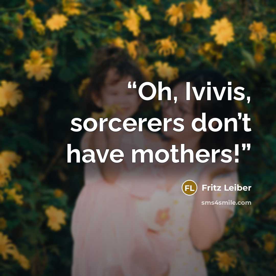 “Oh, Ivivis, sorcerers don’t have mothers!” quote by Fritz Leiber