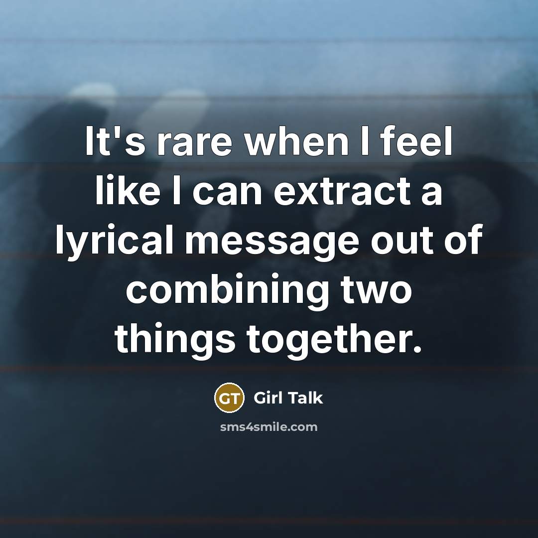 “It's rare when I feel like I can extract a lyrical message out of combining two things together.” quote by Girl Talk
