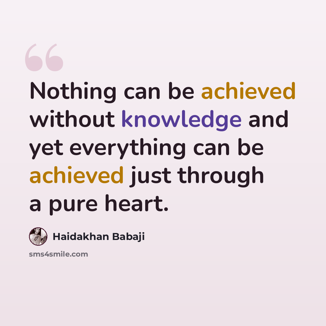 “Nothing can be achieved without knowledge and yet everything can be achieved just through a pure heart.” quote by Haidakhan Babaji