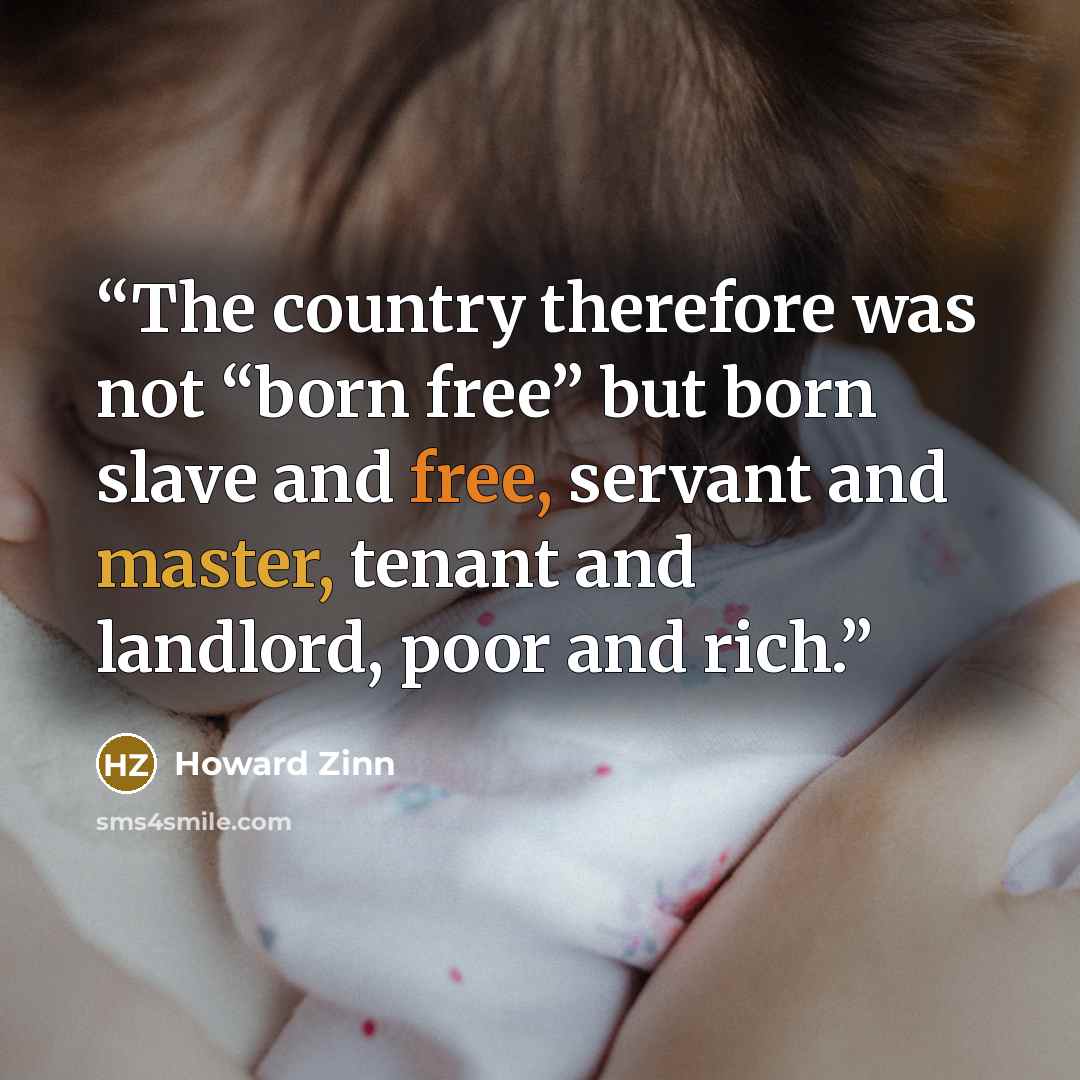 “The country therefore was not “born free” but born slave and free, servant and master, tenant and landlord, poor and rich.” quote by Howard Zinn