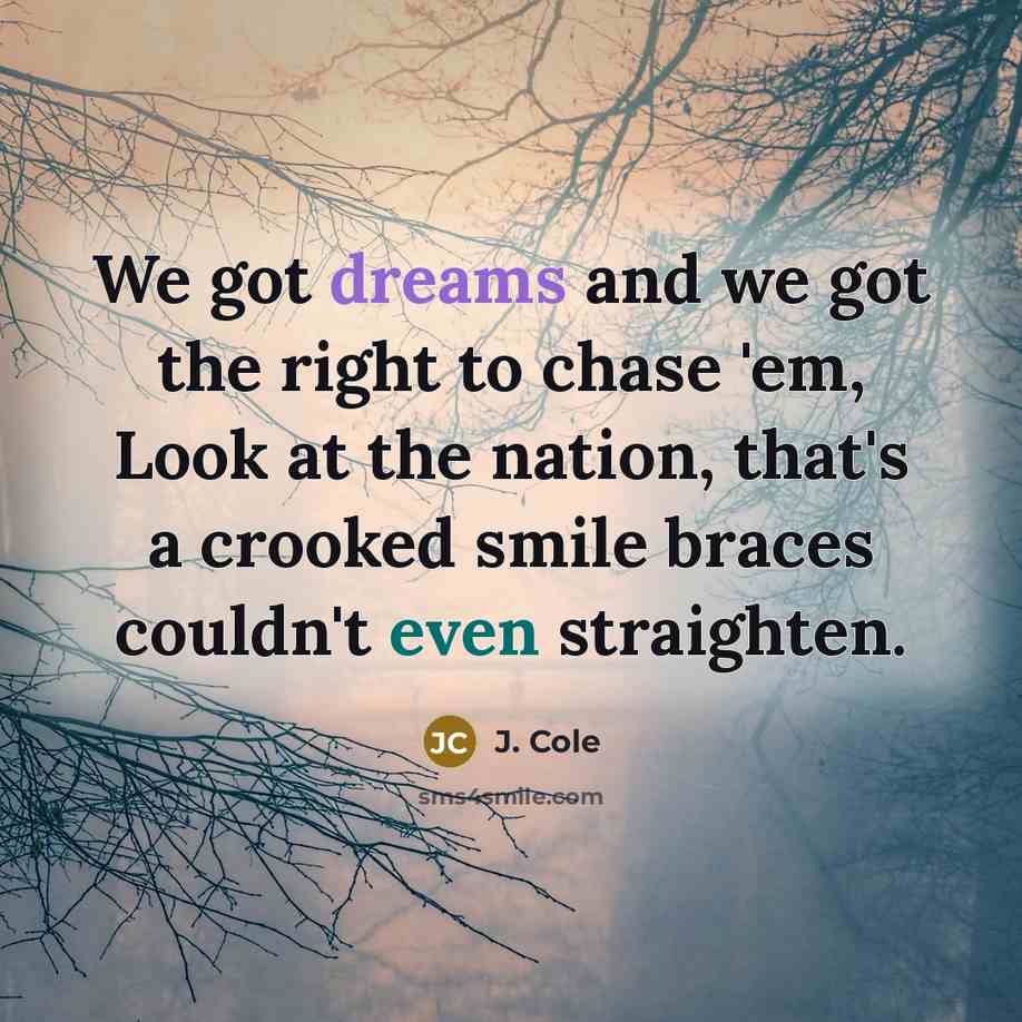 “We got dreams and we got the right to chase 'em, Look at the nation, that's a crooked smile braces couldn't even straighten.” quote by J. Cole