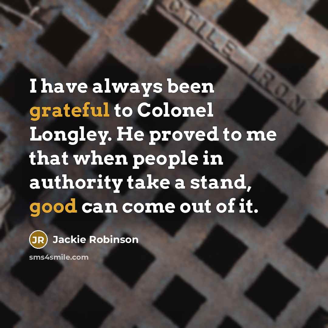 “I have always been grateful to Colonel Longley. He proved to me that when people in authority take a stand, good can come out of it.” quote by Jackie Robinson
