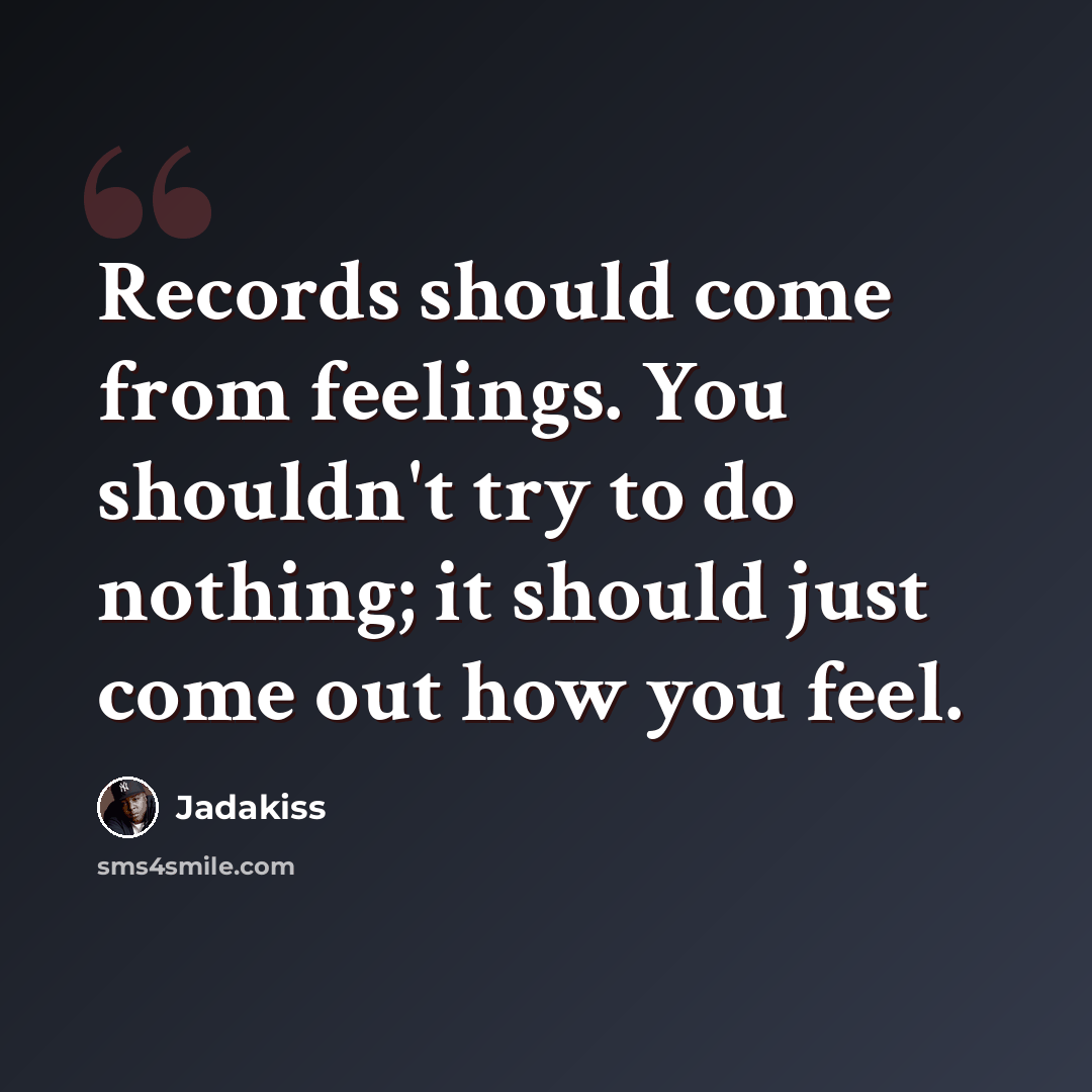 “Records should come from feelings. You shouldn't try to do nothing; it should just come out how you feel.” quote by Jadakiss