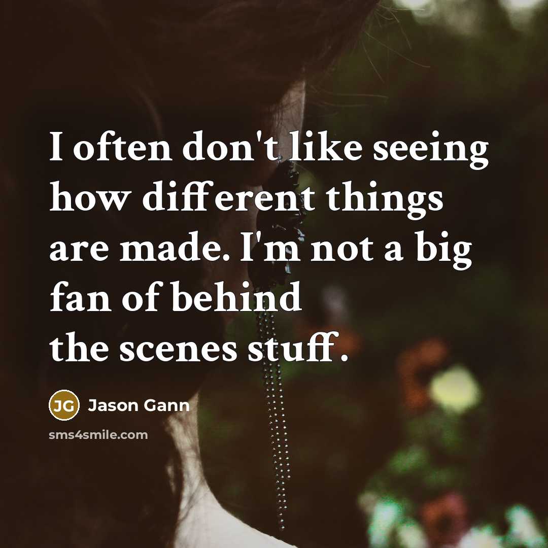 “I often don't like seeing how different things are made. I'm not a big fan of behind the scenes stuff.” quote by Jason Gann