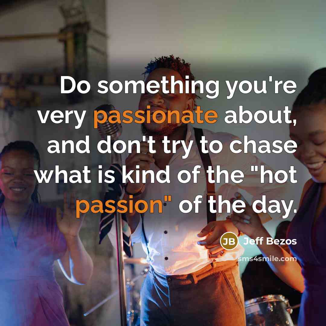 “Do something you're very passionate about, and don't try to chase what is kind of the "hot passion" of the day.” quote by Jeff Bezos