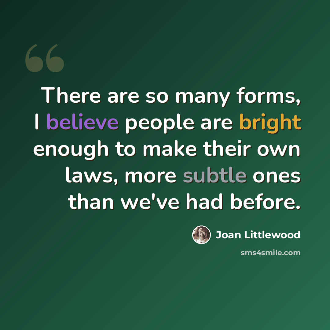“There are so many forms, I believe people are bright enough to make their own laws, more subtle ones than we've had before.” quote by Joan Littlewood