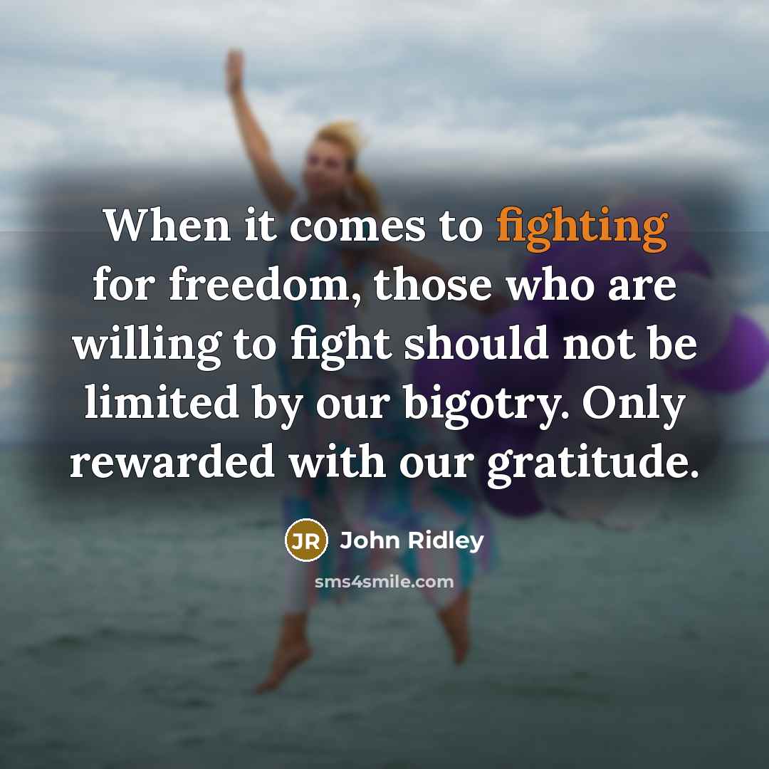 “When it comes to fighting for freedom, those who are willing to fight should not be limited by our bigotry. Only rewarded with our gratitude.” quote by John Ridley
