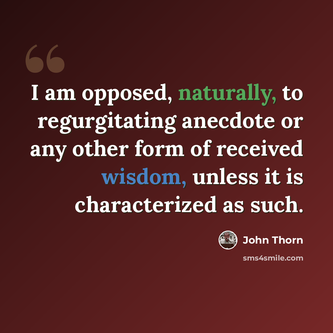 “I am opposed, naturally, to regurgitating anecdote or any other form of received wisdom, unless it is characterized as such.” quote by John Thorn