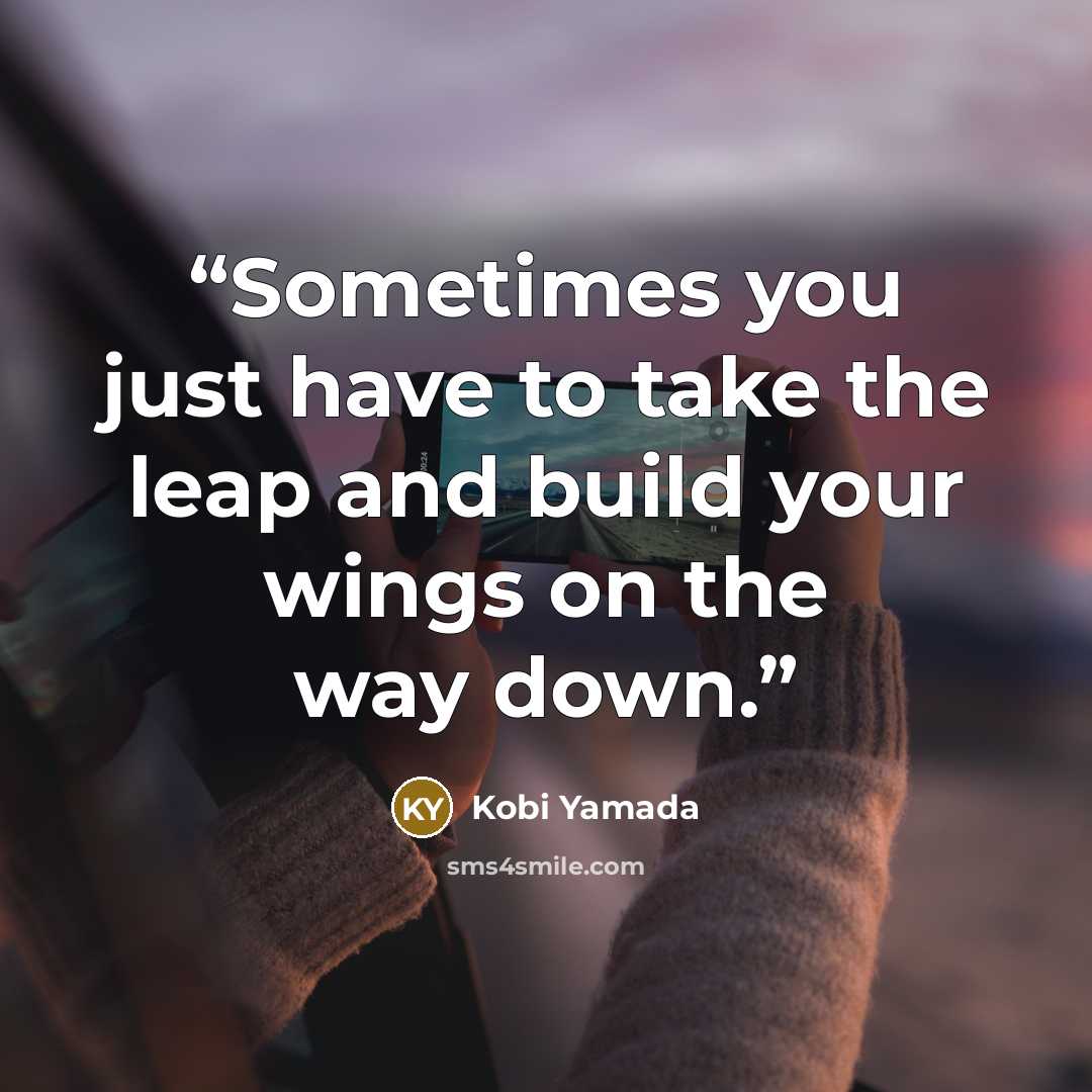 “Sometimes you just have to take the leap and build your wings on the way down.” quote by Kobi Yamada