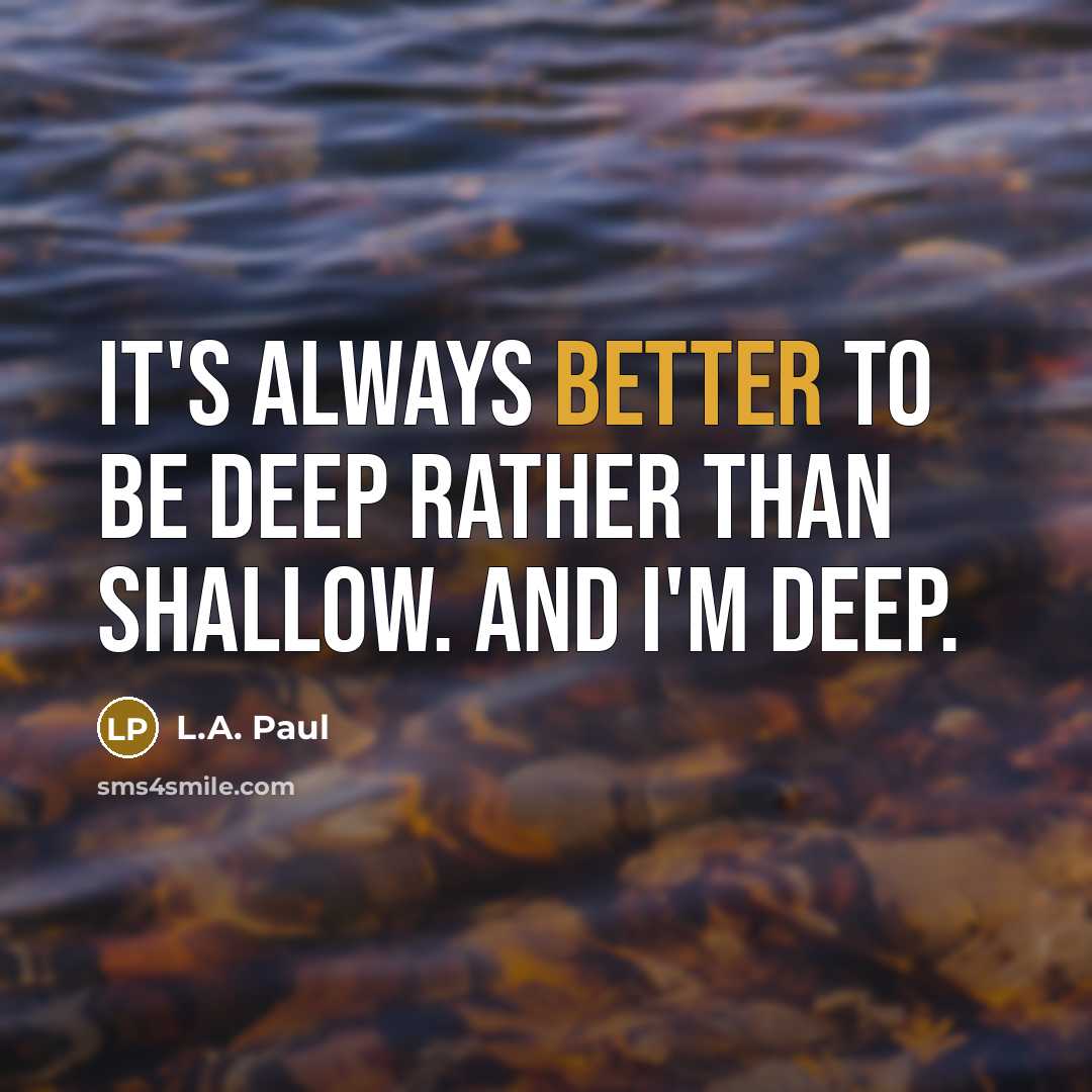 “It's always better to be deep rather than shallow. And I'm deep.” quote by L.A. Paul