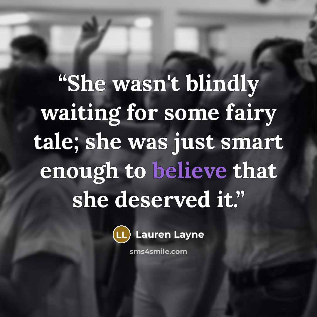 “She wasn't blindly waiting for some fairy tale; she was just smart enough to believe that she deserved it.” quote by Lauren Layne