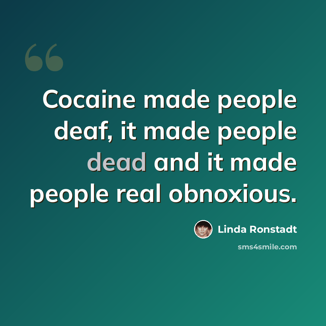 “Cocaine made people deaf, it made people dead and it made people real obnoxious.” quote by Linda Ronstadt