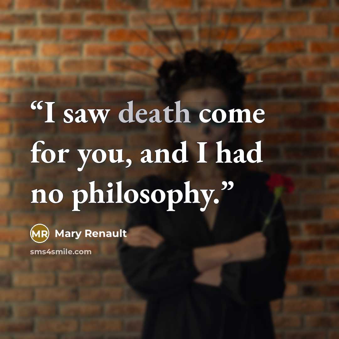 “I saw death come for you, and I had no philosophy.” quote by Mary Renault