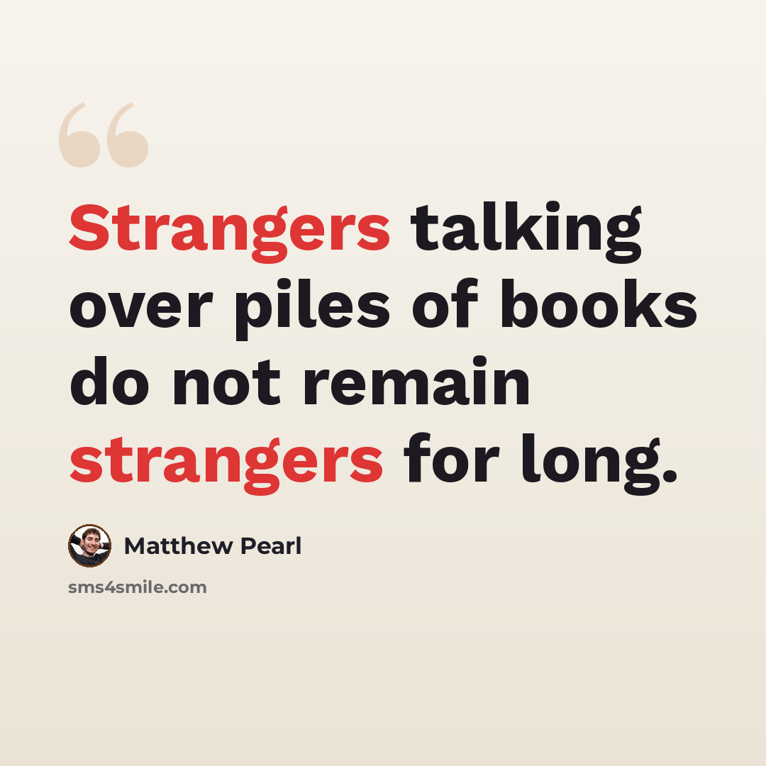 “Strangers talking over piles of books do not remain strangers for long.” quote by Matthew Pearl