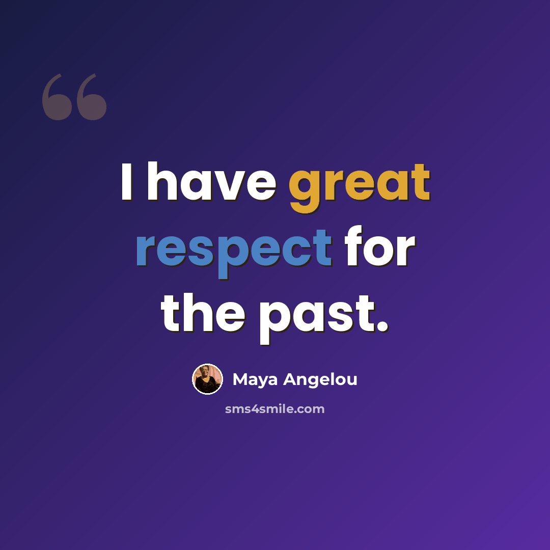 “I have great respect for the past.” quote by Maya Angelou
