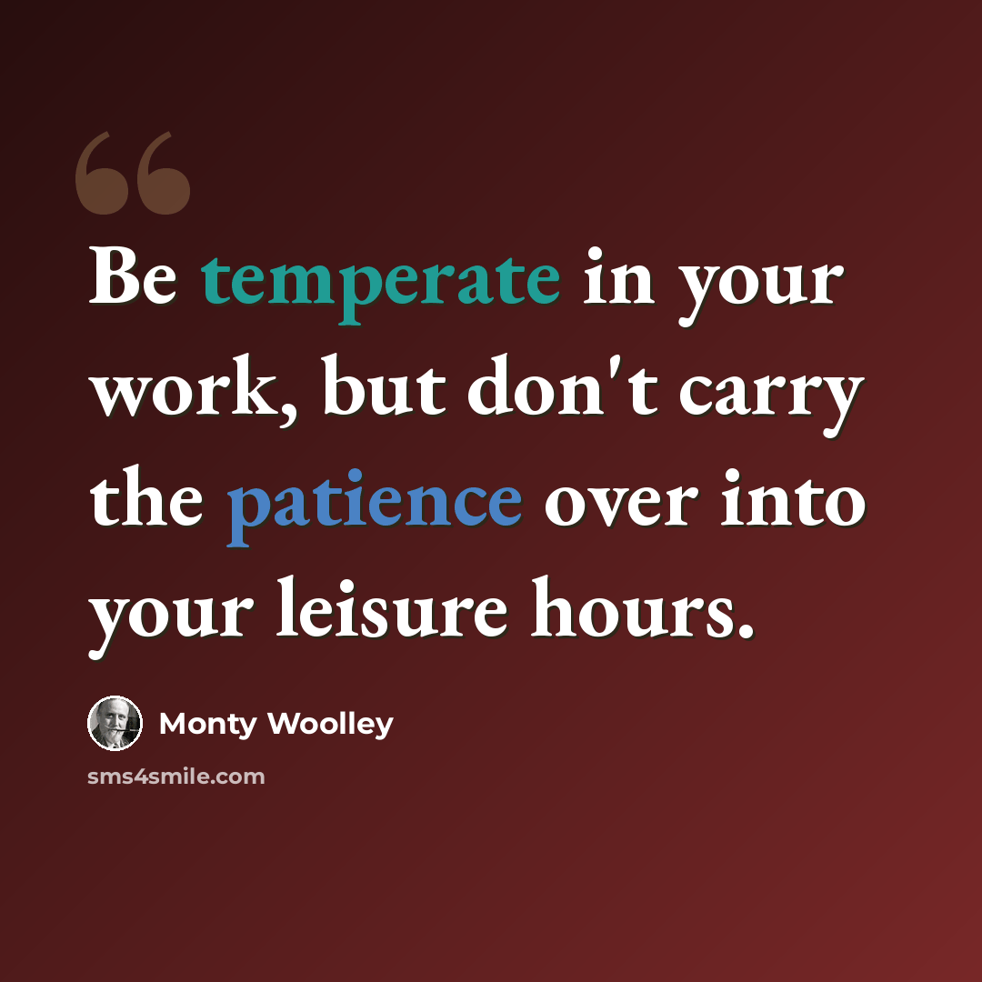 “Be temperate in your work, but don't carry the patience over into your leisure hours.” quote by Monty Woolley