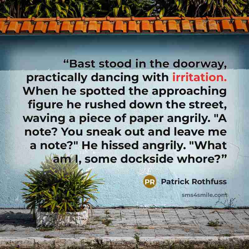 “Bast stood in the doorway, practically dancing with irritation. When he spotted the approaching figure he rushed down the street, waving a piece of paper angrily. "A note? You sneak out and leave me a note?" He hissed angrily. "What am I, some dockside whore?” quote by Patrick Rothfuss