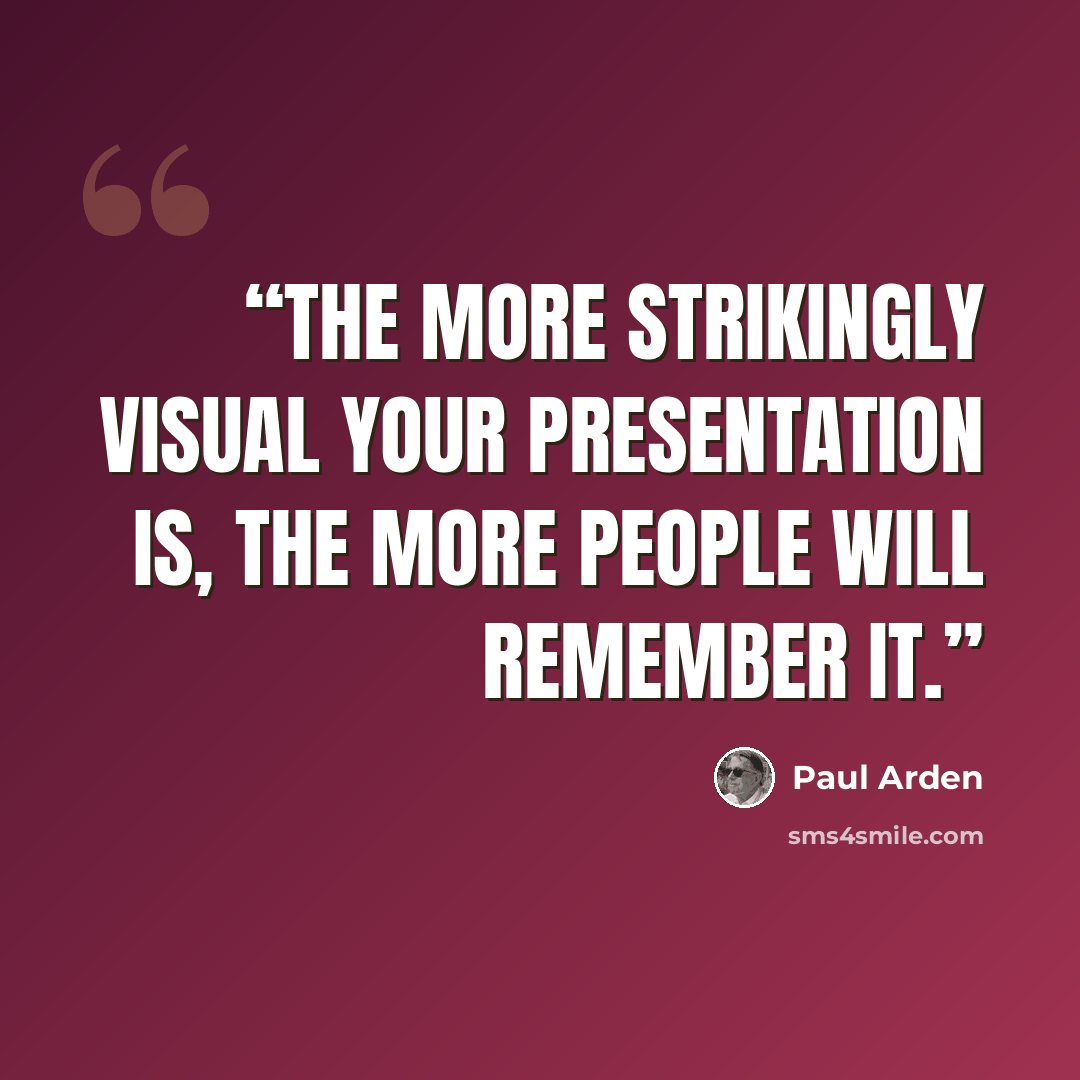 “The more strikingly visual your presentation is, the more people will remember it.” quote by Paul Arden
