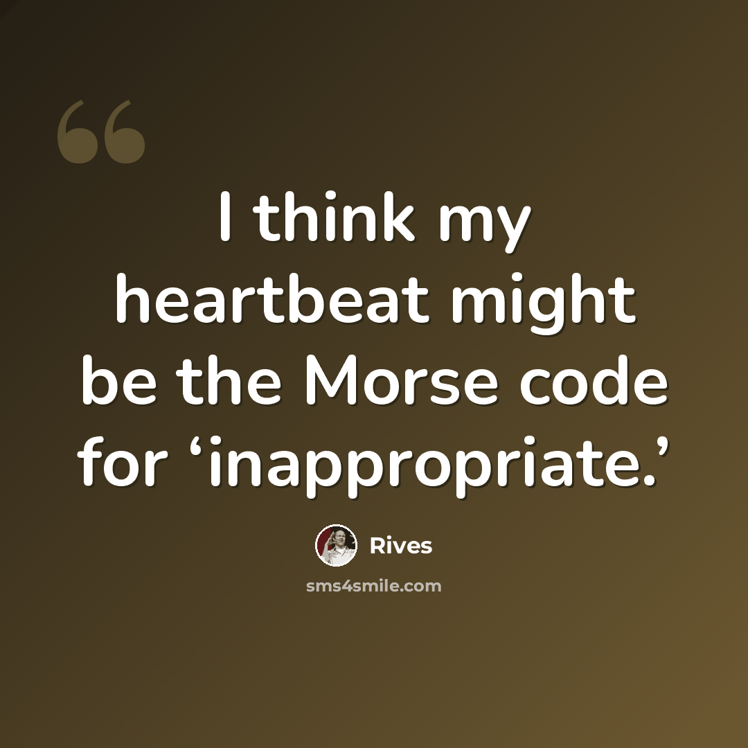 “I think my heartbeat might be the Morse code for ‘inappropriate.’” quote by Rives