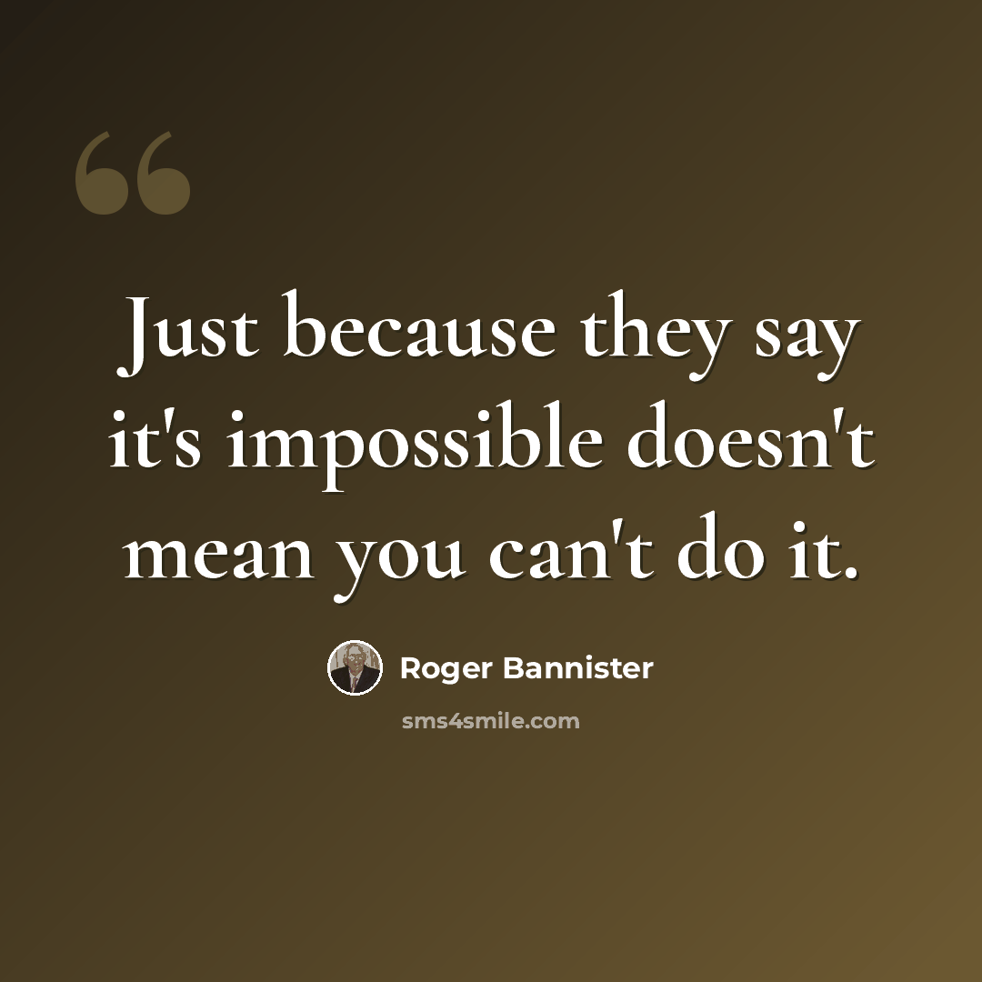 “Just because they say it's impossible doesn't mean you can't do it.” quote by Roger Bannister