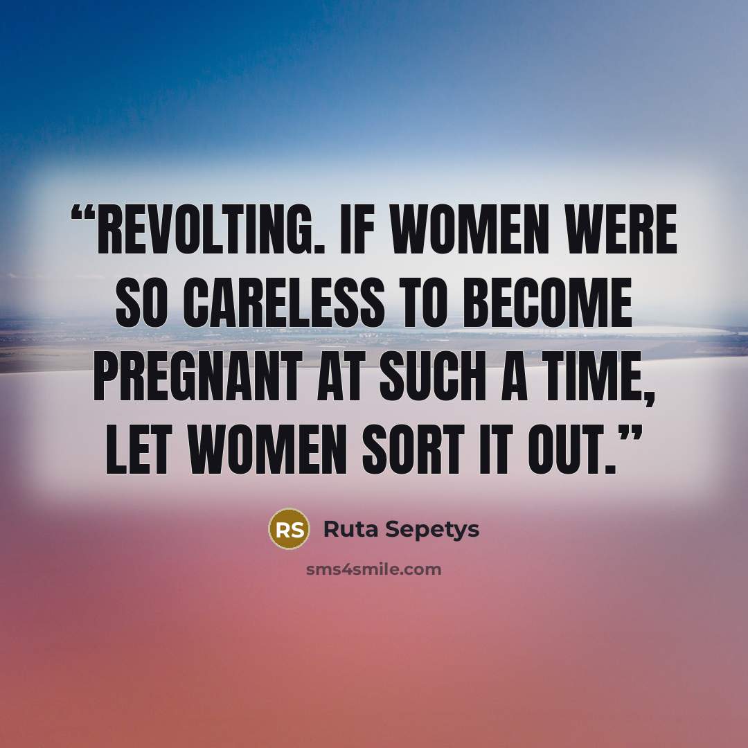 “Revolting. If women were so careless to become pregnant at such a time, let women sort it out.” quote by Ruta Sepetys