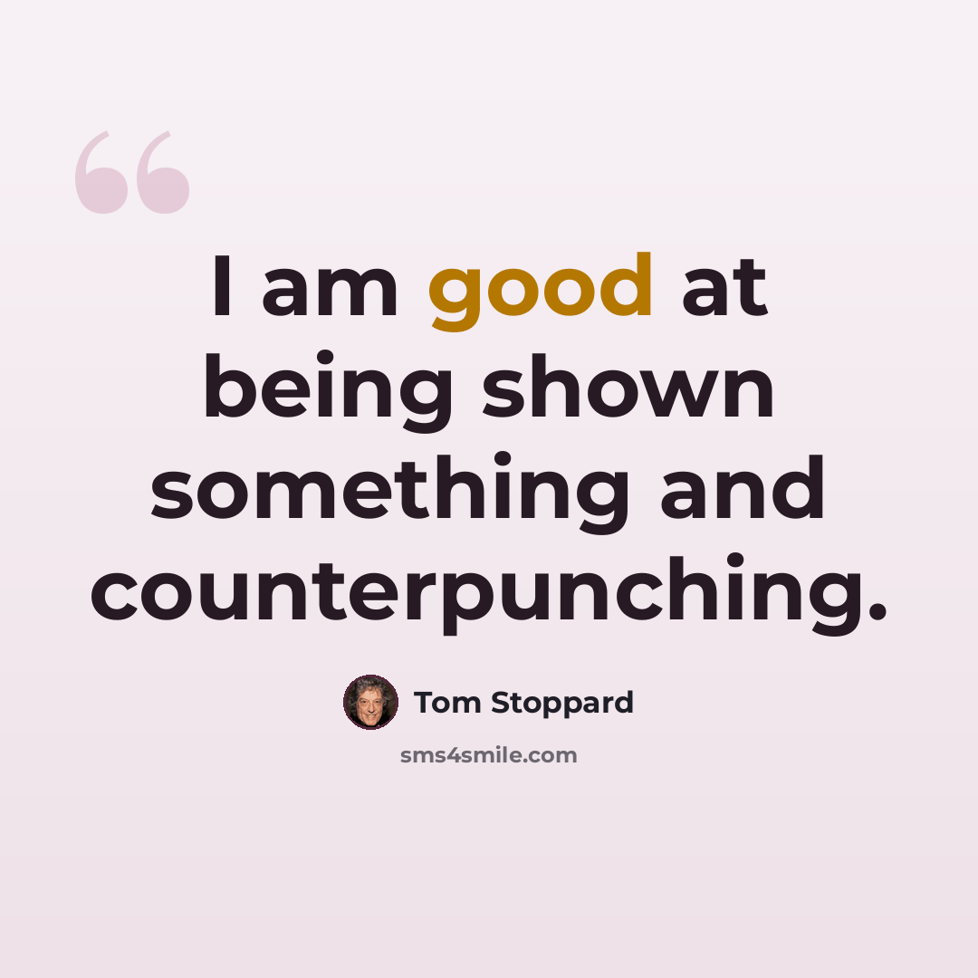 “I am good at being shown something and counterpunching.” quote by Tom Stoppard
