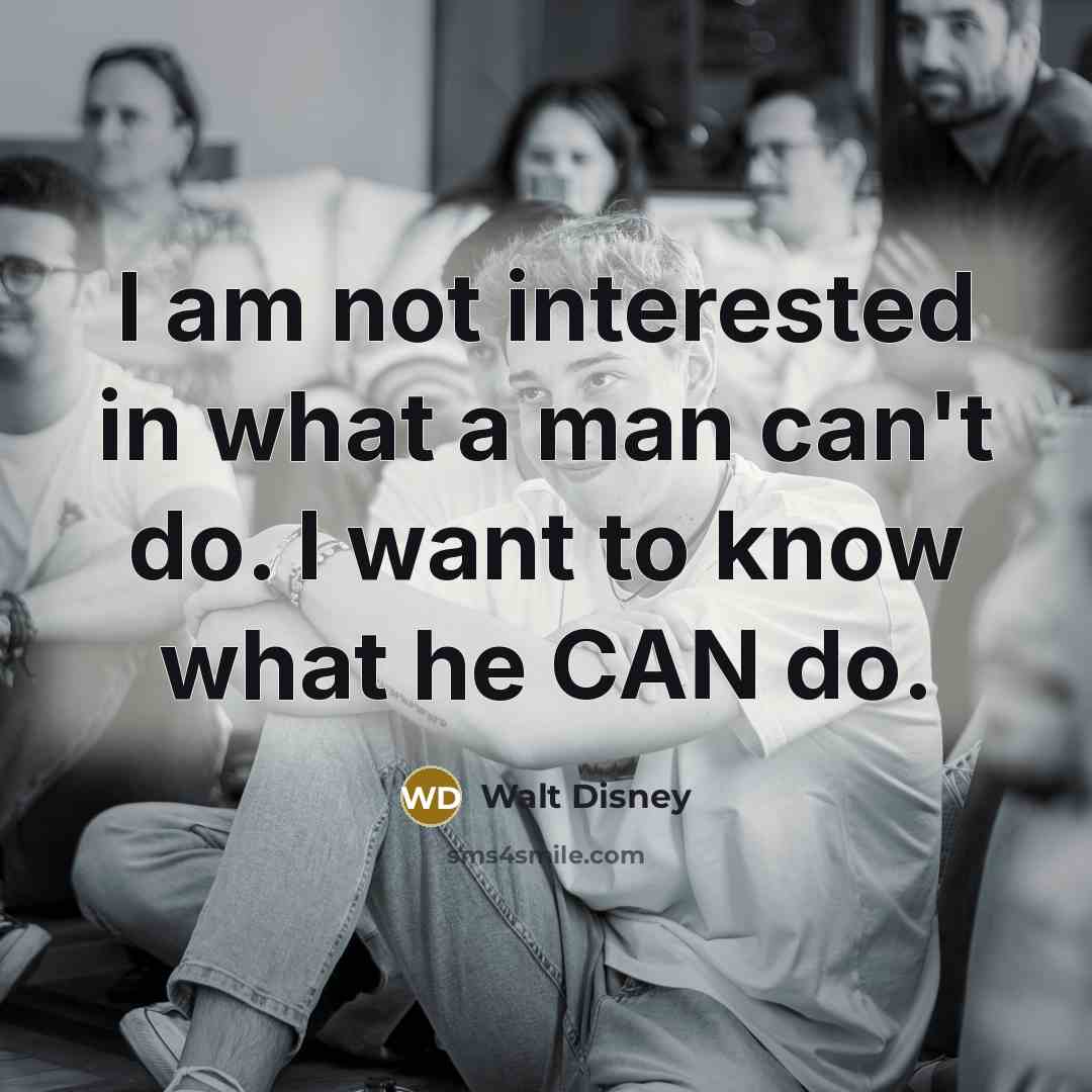 “I am not interested in what a man can't do. I want to know what he CAN do.” quote by Walt Disney