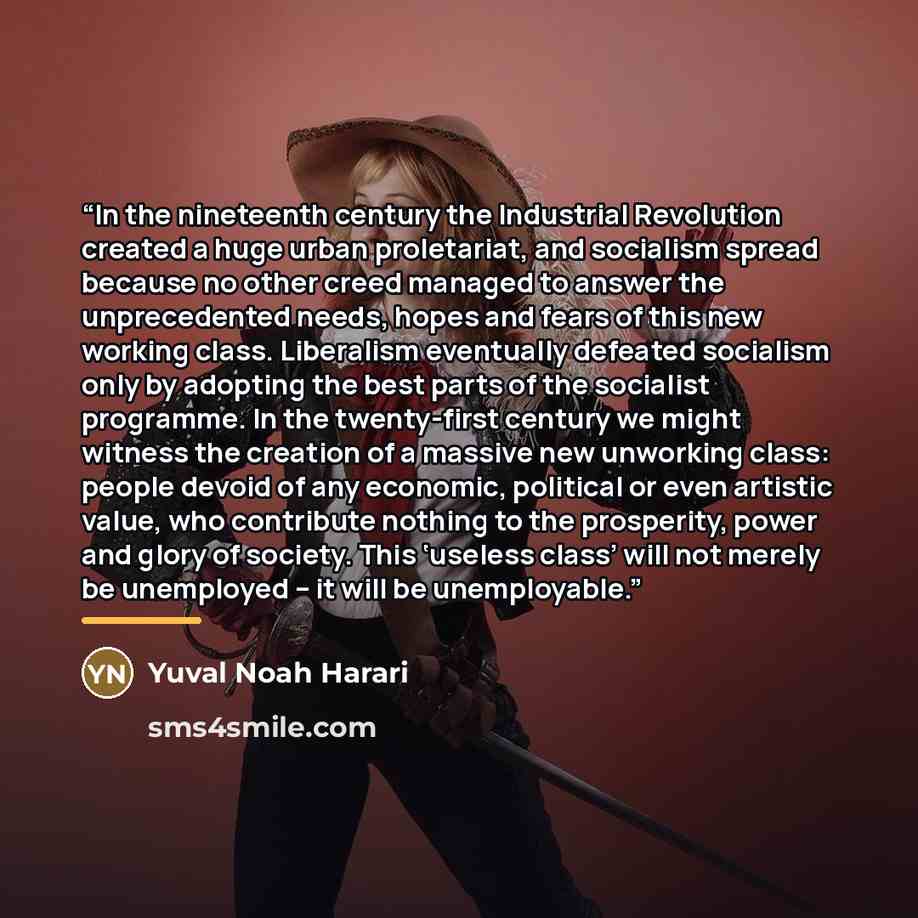 “In the nineteenth century the Industrial Revolution created a huge urban proletariat, and socialism spread because no other creed managed to answer the unprecedented needs, hopes and fears of this new working class. Liberalism eventually defeated socialism only by adopting the best parts of the…” quote by Yuval Noah Harari