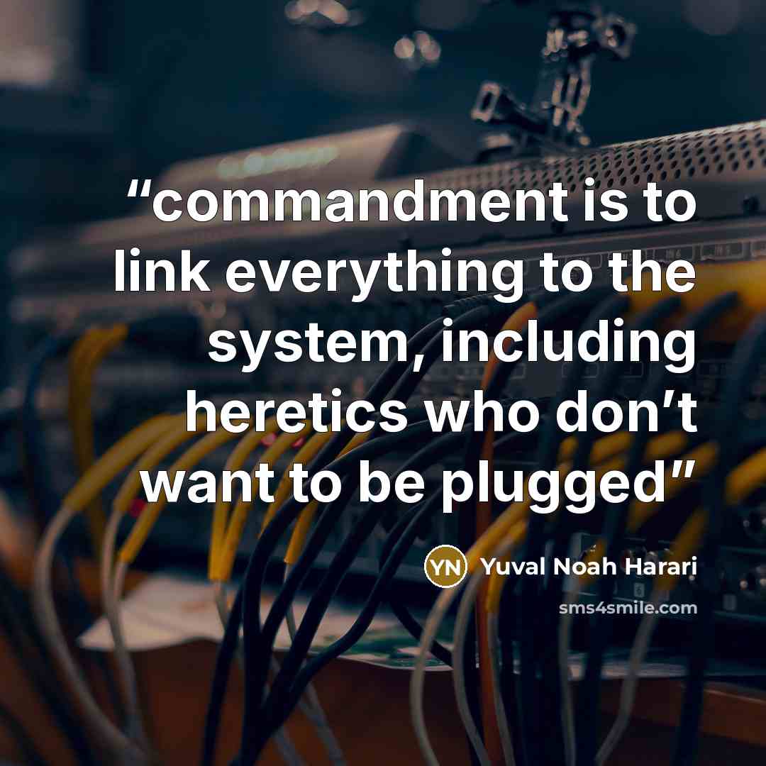 “commandment is to link everything to the system, including heretics who don’t want to be plugged” quote by Yuval Noah Harari