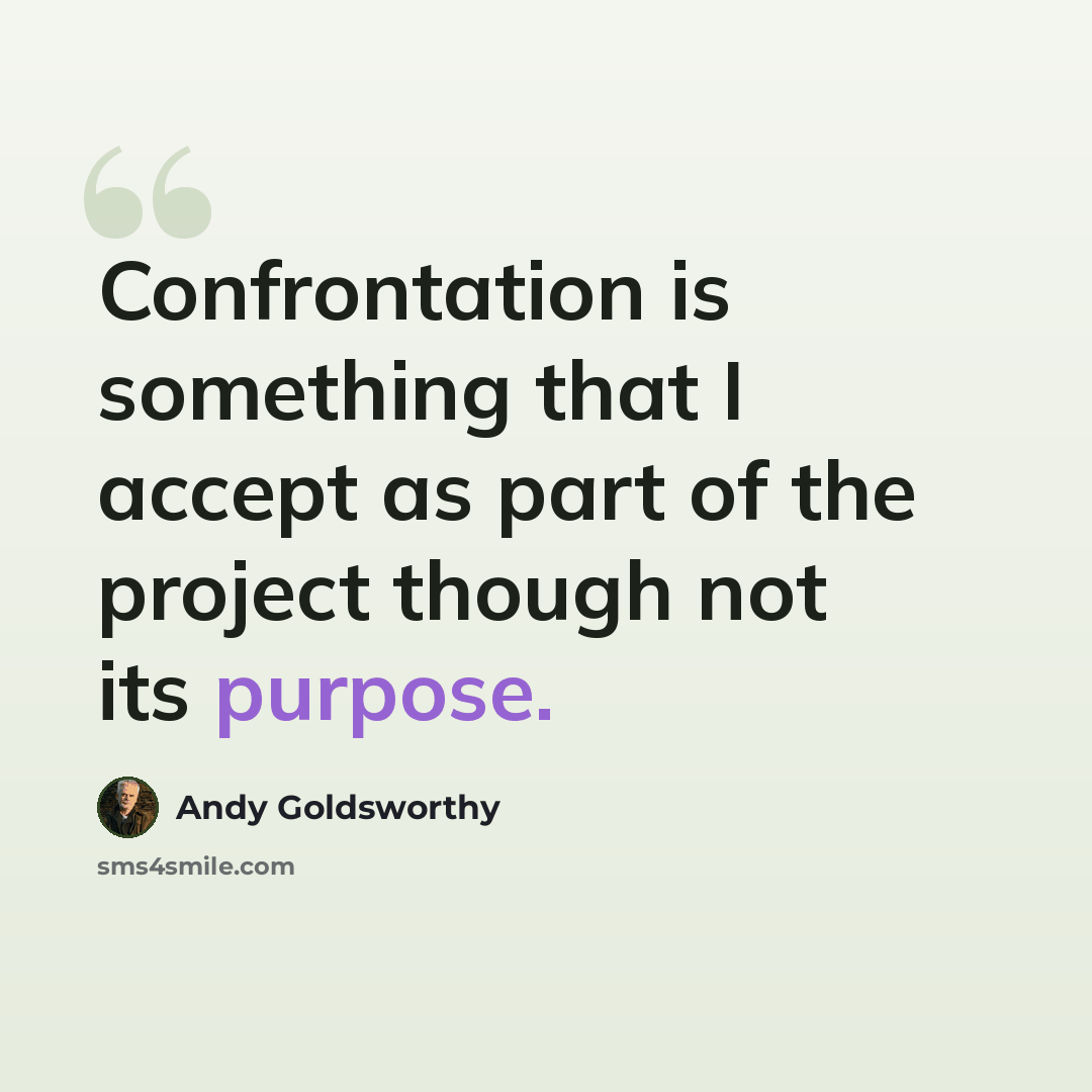 “Confrontation is something that I accept as part of the project though not its purpose.” quote by Andy Goldsworthy