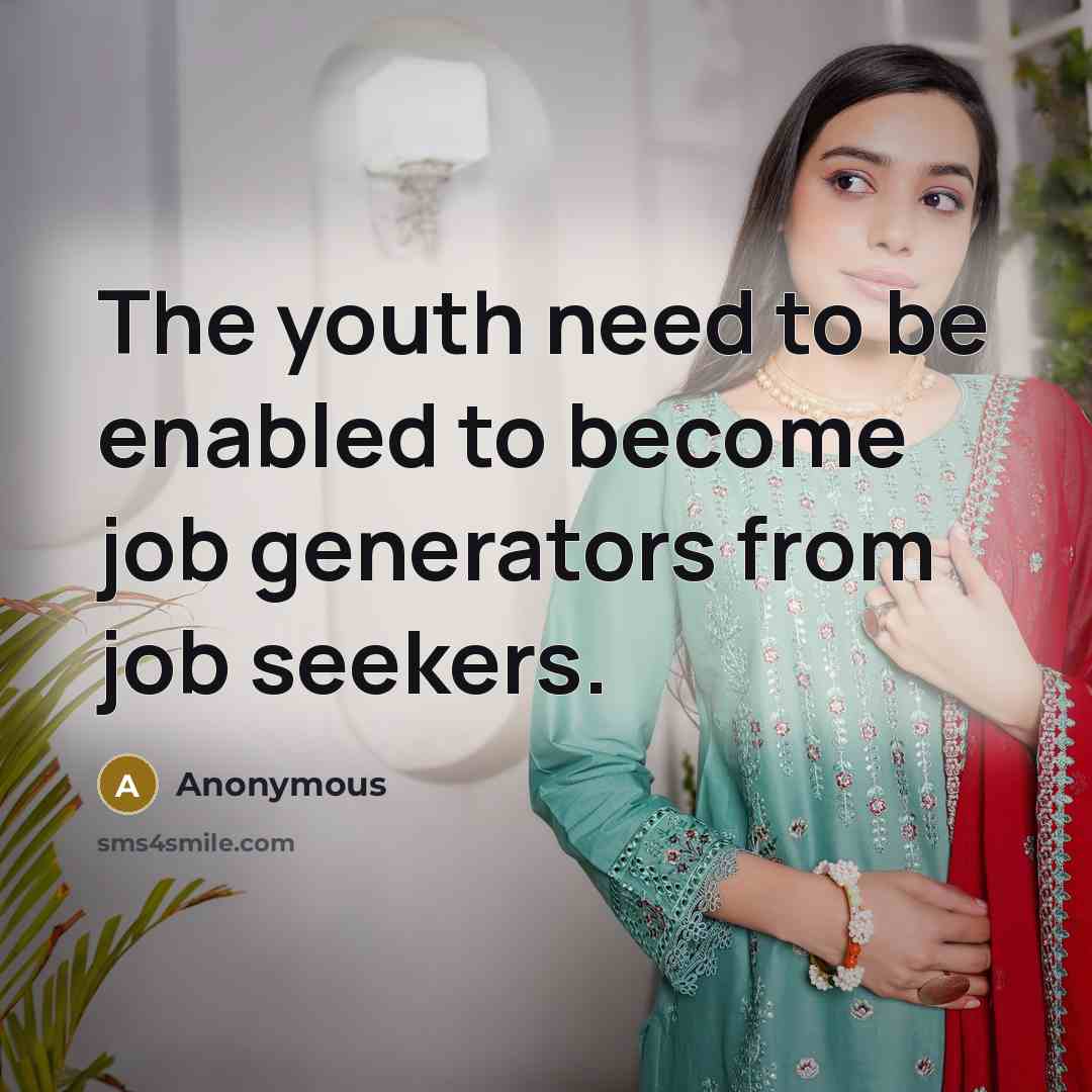 “The youth need to be enabled to become job generators from job seekers.” quote by Anonymous