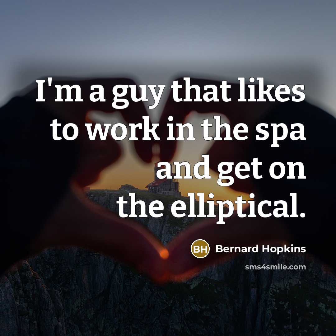 “I'm a guy that likes to work in the spa and get on the elliptical.” quote by Bernard Hopkins