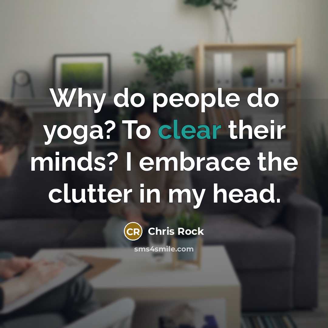 “Why do people do yoga? To clear their minds? I embrace the clutter in my head.” quote by Chris Rock