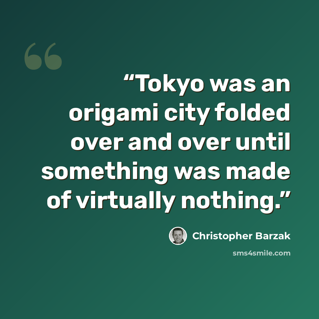 “Tokyo was an origami city folded over and over until something was made of virtually nothing.” quote by Christopher Barzak
