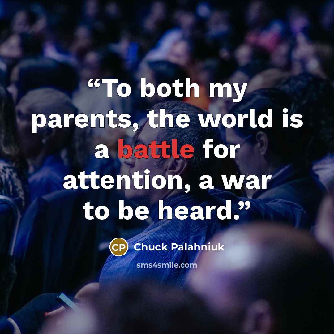 “To both my parents, the world is a battle for attention, a war to be heard.” quote by Chuck Palahniuk
