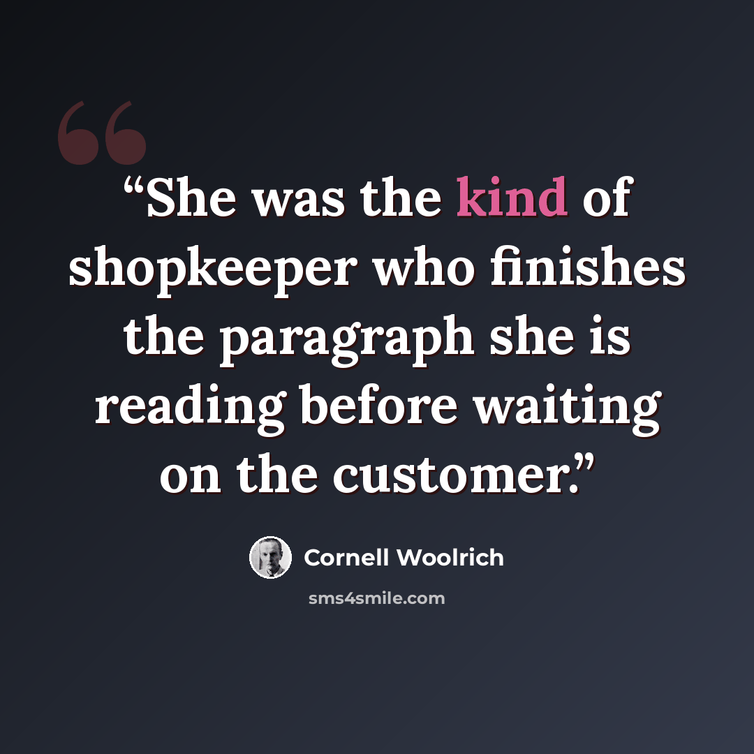 “She was the kind of shopkeeper who finishes the paragraph she is reading before waiting on the customer.” quote by Cornell Woolrich