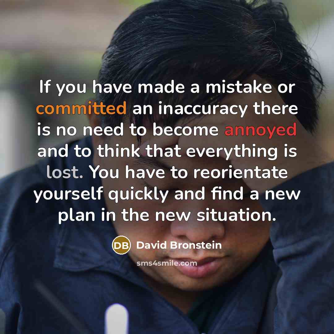 “If you have made a mistake or committed an inaccuracy there is no need to become annoyed and to think that everything is lost. You have to reorientate yourself quickly and find a new plan in the new situation.” quote by David Bronstein