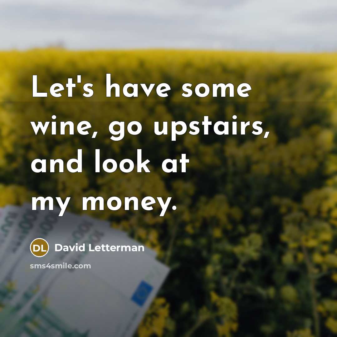 “Let's have some wine, go upstairs, and look at my money.” quote by David Letterman