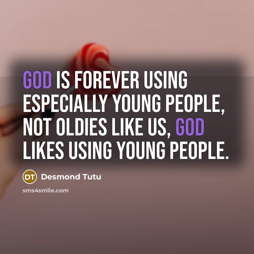 “God is forever using especially young people, not oldies like us, God likes using young people.” quote by Desmond Tutu