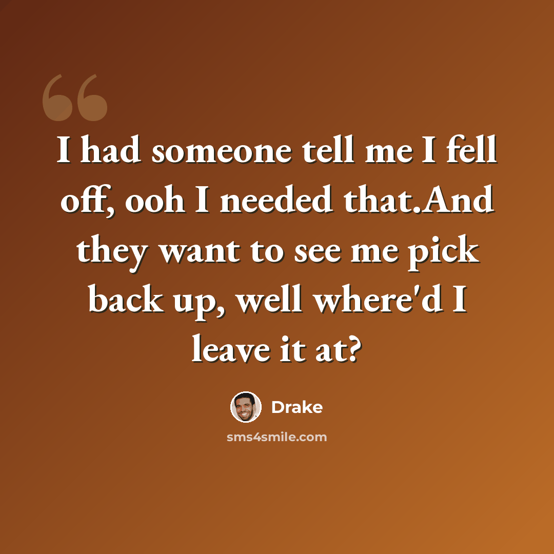 “I had someone tell me I fell off, ooh I needed that.And they want to see me pick back up, well where'd I leave it at?” quote by Drake