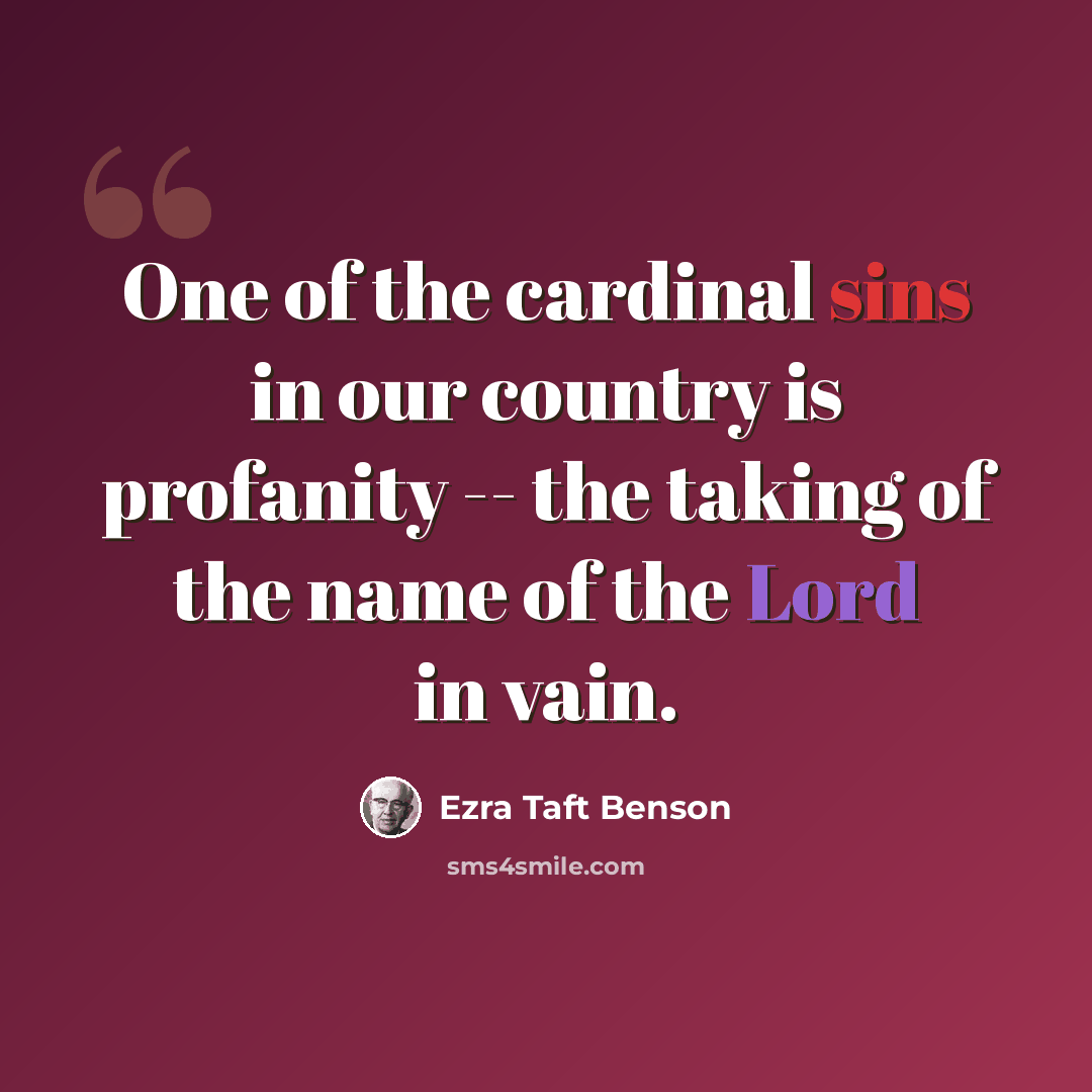 “One of the cardinal sins in our country is profanity -- the taking of the name of the Lord in vain.” quote by Ezra Taft Benson