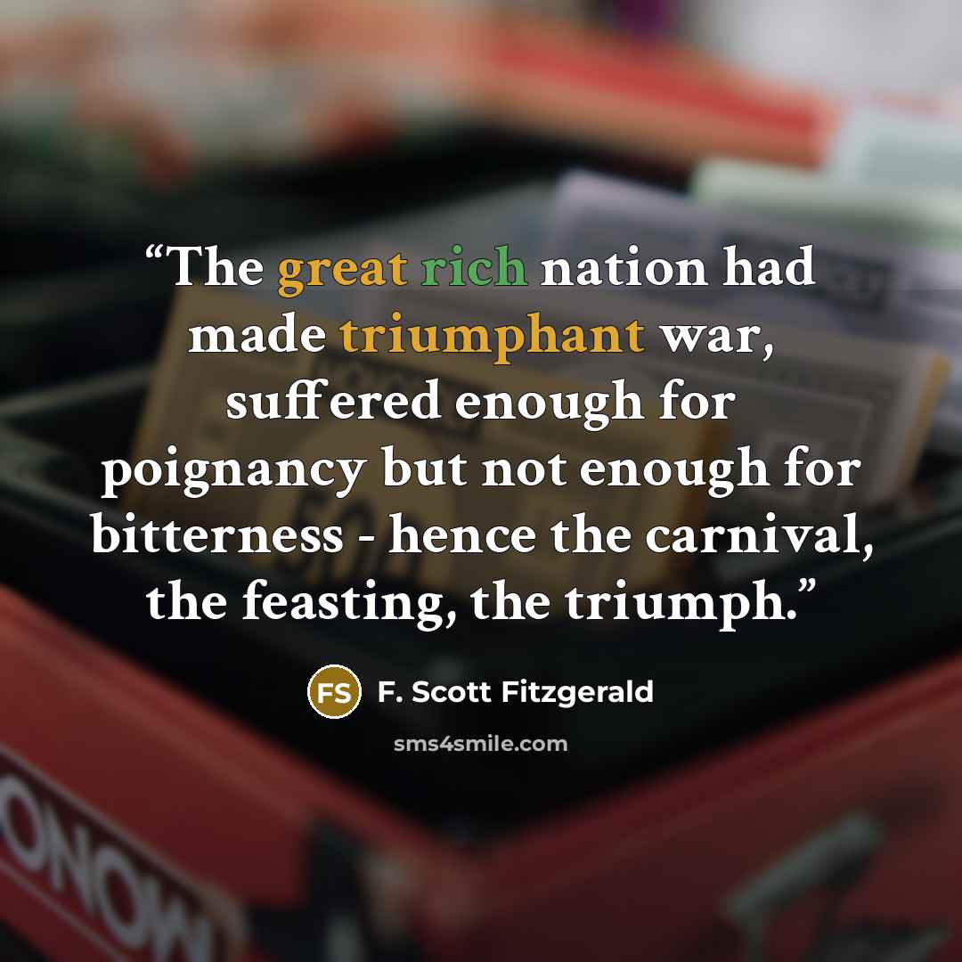 “The great rich nation had made triumphant war, suffered enough for poignancy but not enough for bitterness - hence the carnival, the feasting, the triumph.” quote by F. Scott Fitzgerald