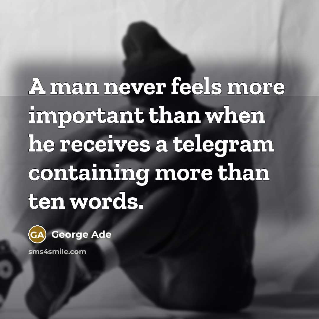 “A man never feels more important than when he receives a telegram containing more than ten words.” quote by George Ade