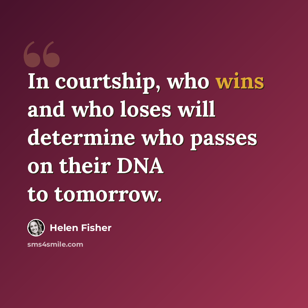 “In courtship, who wins and who loses will determine who passes on their DNA to tomorrow.” quote by Helen Fisher
