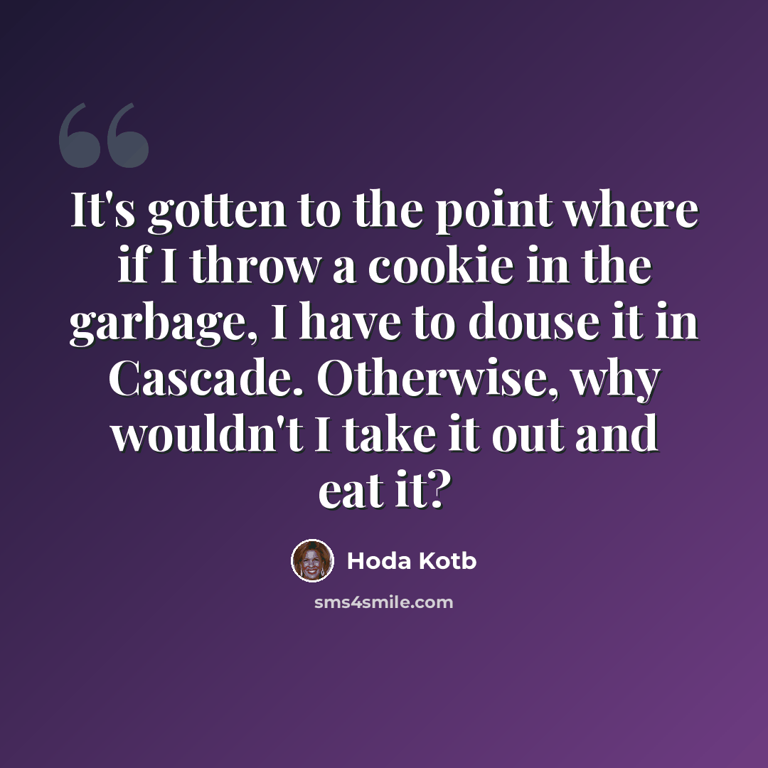 “It's gotten to the point where if I throw a cookie in the garbage, I have to douse it in Cascade. Otherwise, why wouldn't I take it out and eat it?” quote by Hoda Kotb