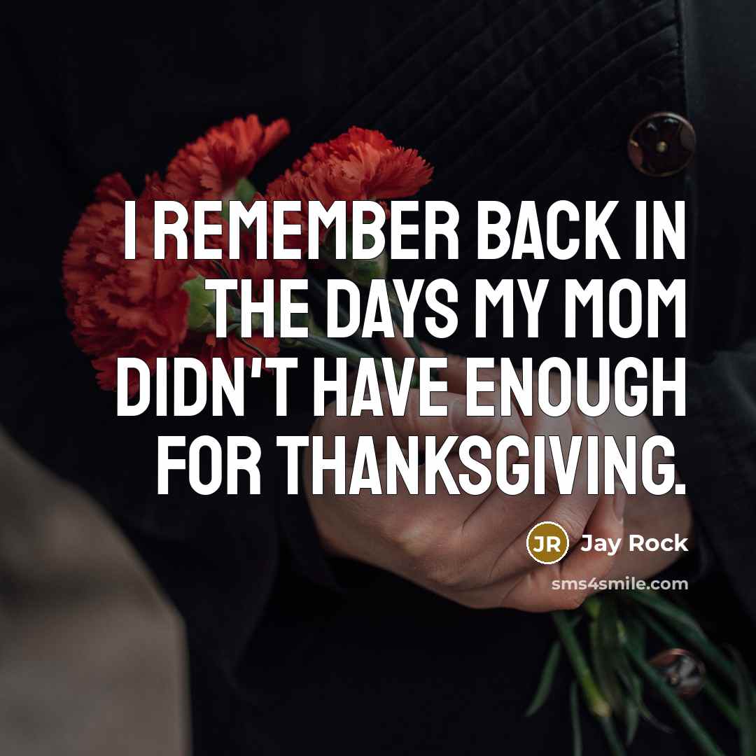 “I remember back in the days my Mom didn't have enough for Thanksgiving.” quote by Jay Rock